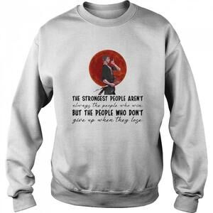 The Strongest People Arent Always The People Who Win Sweatshirt